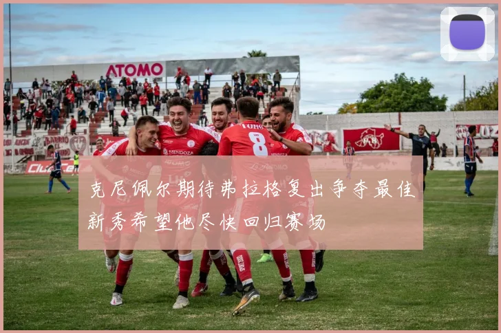克尼佩尔期待弗拉格复出争夺最佳新秀希望他尽快回归赛场