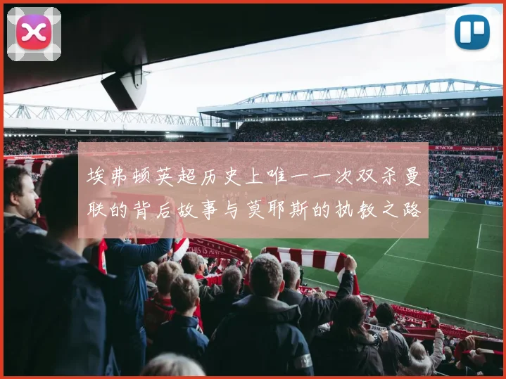 埃弗顿英超历史上唯一一次双杀曼联的背后故事与莫耶斯的执教之路