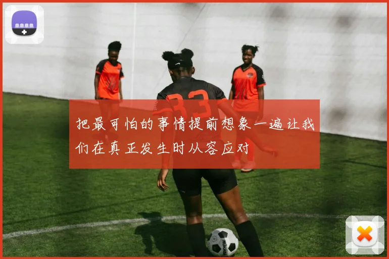 把最可怕的事情提前想象一遍让我们在真正发生时从容应对