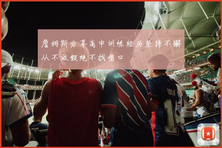詹姆斯分享高中训练经历坚持不懈从不放假绝不找借口