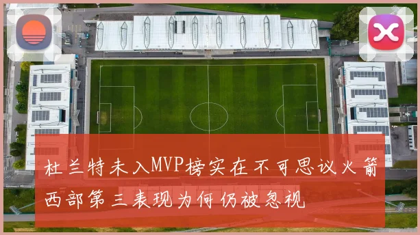 杜兰特未入MVP榜实在不可思议火箭西部第三表现为何仍被忽视